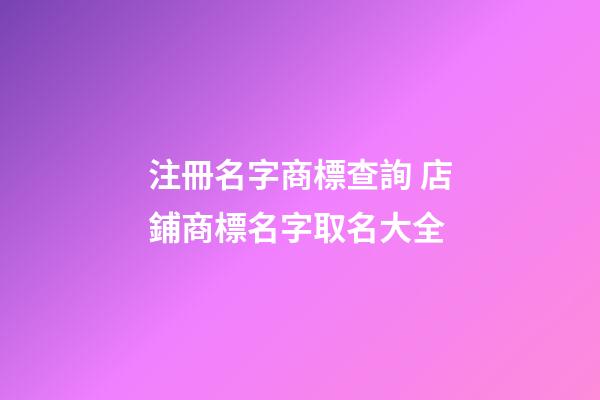 注冊名字商標查詢 店鋪商標名字取名大全-第1張-店鋪起名-玄機派